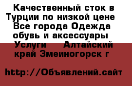 Качественный сток в Турции по низкой цене - Все города Одежда, обувь и аксессуары » Услуги   . Алтайский край,Змеиногорск г.